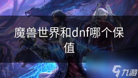 魔兽世界和dnf谁更保值？揭秘两款经典网游的市场表现