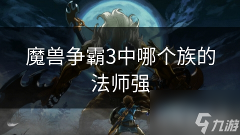 暗夜精灵族的法师究竟有多强大？揭秘他们的毁灭性魔法攻击