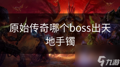 揭秘原始传奇：哪个BOSS能爆出传说中的天地手镯？