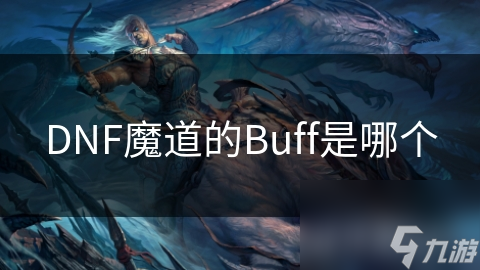 魔道学者Buff全解析！你知道这些技能如何让你在DNF中无敌吗？