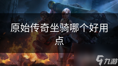 想在原始传奇中快速提升战斗力？这些坐骑你绝对不能错过