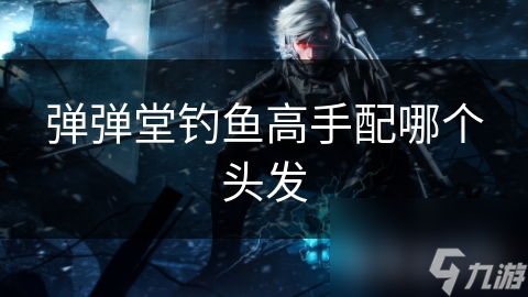 弹弹堂钓鱼高手必备发型大揭秘！你选对了吗？
