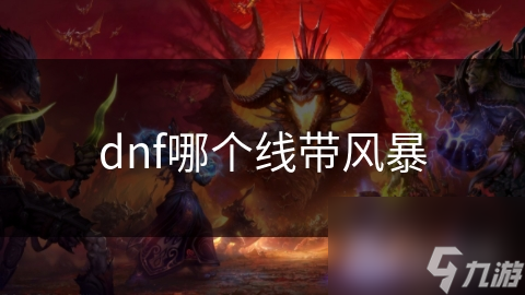 DNF带风暴线路究竟有多难？挑战高难度副本，赢取丰厚奖励