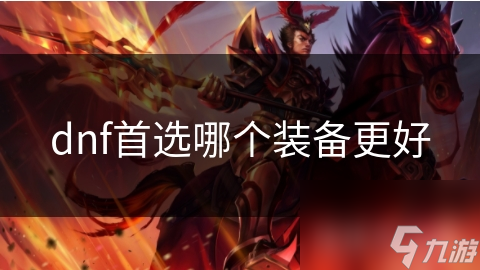 DNF装备选择大揭秘：如何根据职业特点挑选最佳装备？