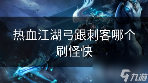 弓箭手VS刺客：谁才是热血江湖中的王者？