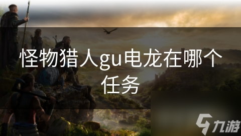 你敢挑战怪物猎人GU中的电龙吗？揭秘击败它的独家策略