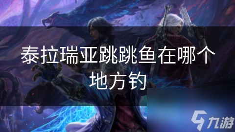 泰拉瑞亚跳跳鱼究竟藏身何处？揭秘稀有鱼儿的钓取地点