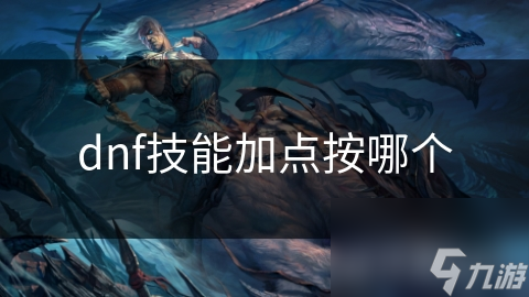DNF技能加点大揭秘：如何让你的角色输出翻倍？