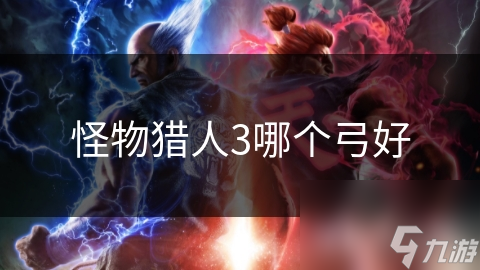 怪物猎人3最全弓械指南！你选对武器了吗？