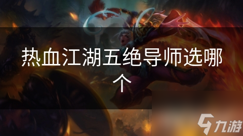 热血江湖五绝导师大揭秘：谁才是你的最佳成长导师？
