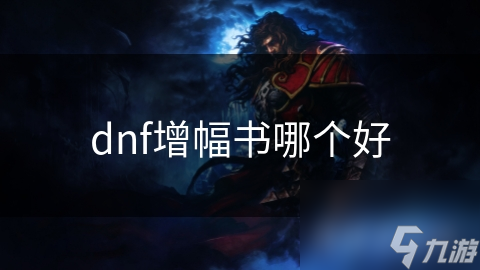 DNF新手必备！哪本增幅书才是你的最佳选择？