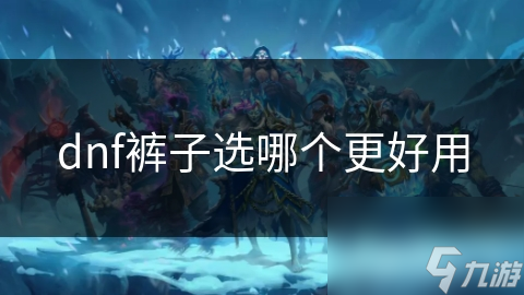 DNF玩家必看！你的裤子选对了吗？解锁角色最强属性的秘密