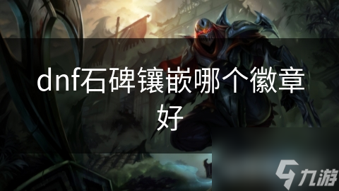 DNF石碑镶嵌：如何选择徽章让你的角色战力飙升？