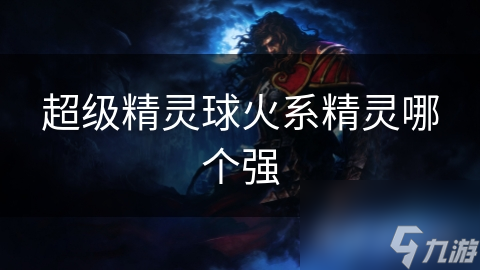 超级精灵球火系精灵大比拼！谁是真正的火焰王者？