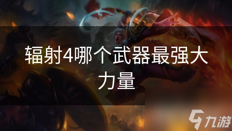 辐射4中哪种武器能让你瞬间秒杀敌人？最强武器揭晓