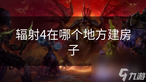 辐射4建房必看！安全选址攻略，远离危险的最佳地点在哪？