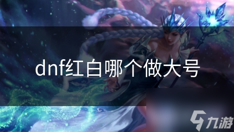 红眼VS白手：究竟谁才是DNF大号的最佳选择？