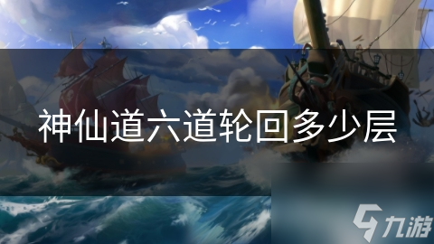 神仙道六道轮回竟有九层？揭秘修仙者超脱轮回的关键奥秘