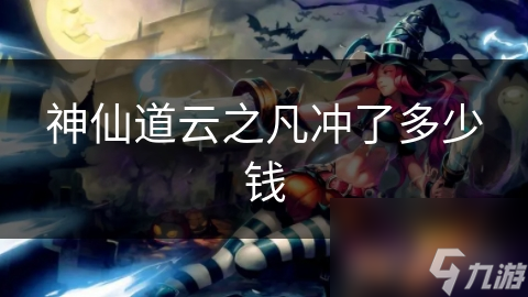 神仙道云之凡充值金额大揭秘！你的钱包准备好了吗？