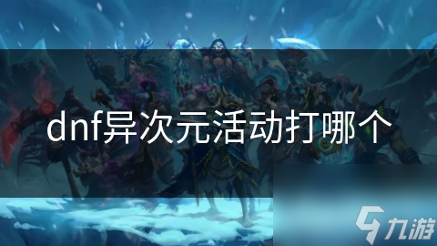 如何在DNF异次元活动中击败强大的BOSS并获得丰厚奖励？