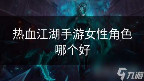热血江湖手游女性角色大揭秘：韩飞飞VS柳依依，谁才是你的最佳选择？