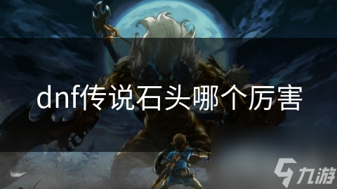 DNF传说石头大揭秘：你选对了吗？攻击型还是防御型更胜一筹