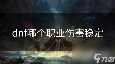 DNF职业大比拼：谁是伤害稳定性之王？狂战士还是法师？