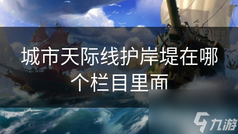 你知道护岸堤如何成为城市天际线的点睛之笔吗？