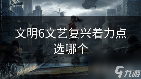 文明6中如何选择文艺复兴着力点？这些策略让你领先一步