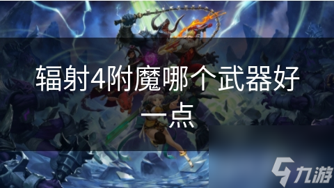 辐射4：附魔武器大揭秘！哪些武器改造后能让你在末日中无敌？