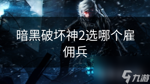 暗黑破坏神2：哪种雇佣兵才是你的最佳战斗伙伴？铁狼标枪手、神射箭手还是矛枪佣兵？