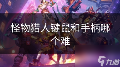 怪物猎人键鼠VS手柄：哪种操作方式让你更胜一筹？