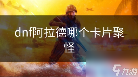 DNF玩家必看！哪几张阿拉德聚怪卡片让你轻松横扫地下城？