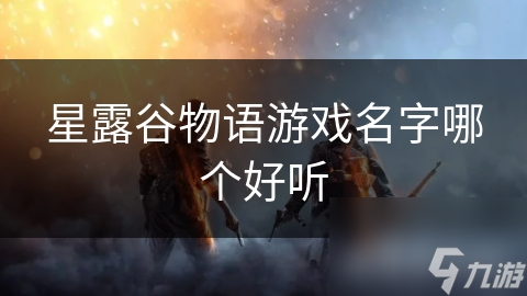 星露谷物语：哪个游戏名字最能触动你的心弦？