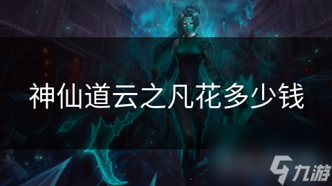 神仙道云之凡的花费究竟值不值？深入解析游戏背后的价值