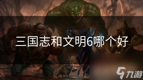 三国志VS文明6：哪款策略游戏更能征服你的心？