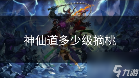 神仙道修行者必看！达到多少级才能摘取传说中的仙桃？
