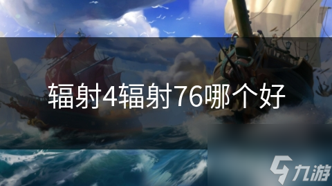 辐射4与辐射76：哪个游戏更能让你体验末日生存的震撼与挑战？