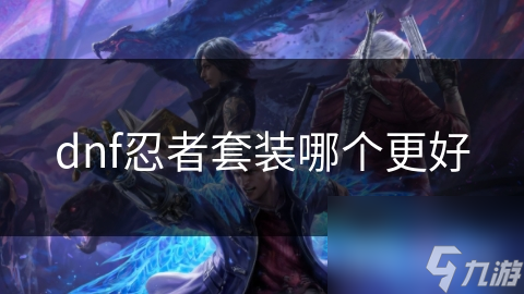 DNF忍者套装大比拼！哪一套才是你的终极选择？