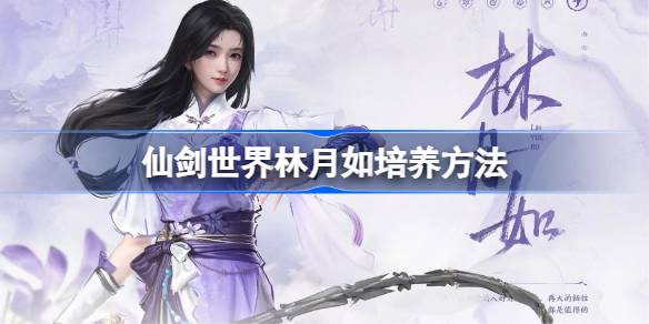 想知道如何培养仙剑世界的林月如？这篇攻略让你轻松成为破灵高手