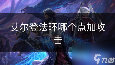 艾尔登法环攻击力提升秘诀：你知道如何在关键点加点吗？