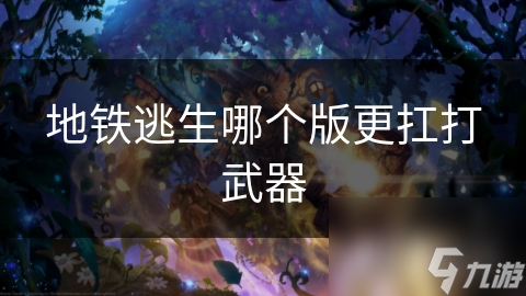 原版 vs 轻量版：哪个版本的地铁逃生武器更扛打？揭秘最强武器选择