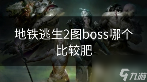 地铁逃生图二Boss战，哪个Boss最肥？揭秘丰厚奖励背后的秘密