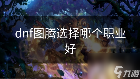 DNF图腾职业怎么选？圣骑士、黑暗武士、狂战士谁才是你的最佳选择