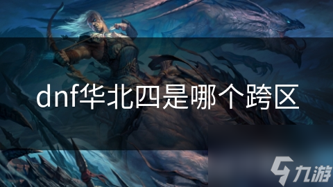 DNF华北四跨区揭秘：你了解这个独特的游戏环境吗？