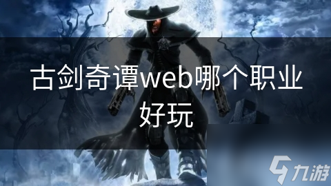 古剑奇谭web五大职业揭秘：你最适合哪个职业？