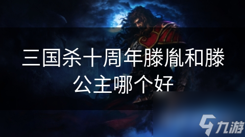 三国杀十周年新角色滕胤与滕公主，谁才是真正的战场王者？