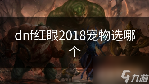 2018年红眼职业宠物选择大揭秘！你的战斗力能翻倍吗？