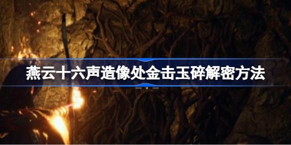 燕云十六声造像处金击玉碎机关解密大揭秘，你还在为它头疼吗？