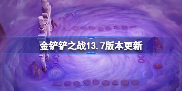 金铲铲之战13.7版本大更新！这些英雄和装备调整你都知道吗？